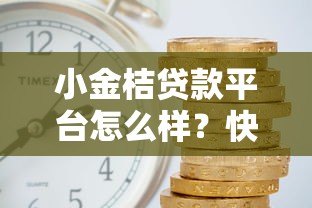 小金桔贷款平台怎么样?快速放款、低利率解决资金难题 小金桔贷款平台怎么样?快速放款、低利率解决资金难题