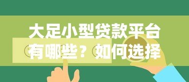 大足小型贷款平台有哪些?如何选择靠谱的小额贷款服务 大足小型贷款平台有哪些?如何选择靠谱的小额贷款服务