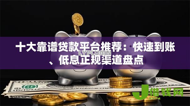 十大靠谱贷款平台推荐:快速到账、低息正规渠道盘点 十大靠谱贷款平台推荐:快速到账、低息正规渠道盘点