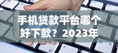手机贷款平台哪个好下款?2023年最容易通过的正规渠道推荐 手机贷款平台哪个好下款?2023年最容易通过的正规渠道推荐