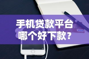 手机贷款平台哪个好下款?2023年最容易通过的正规渠道推荐 手机贷款平台哪个好下款?2023年最容易通过的正规渠道推荐