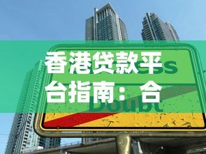 香港贷款平台指南:合法选择与申请技巧全解析 香港贷款平台指南:合法选择与申请技巧全解析