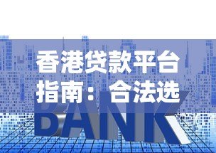 香港贷款平台指南:合法选择与申请技巧全解析 香港贷款平台指南:合法选择与申请技巧全解析
