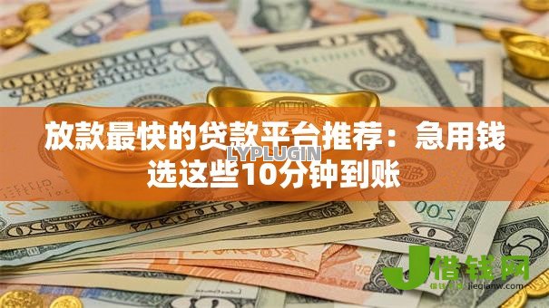 放款最快的贷款平台推荐:急用钱选这些10分钟到账 放款最快的贷款平台推荐:急用钱选这些10分钟到账