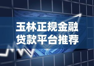 玉林正规金融贷款平台推荐及申请流程详解 玉林正规金融贷款平台推荐及申请流程详解
