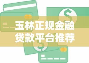 玉林正规金融贷款平台推荐及申请流程详解 玉林正规金融贷款平台推荐及申请流程详解