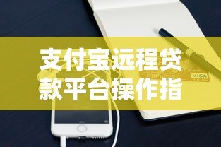 支付宝远程贷款平台操作指南及注意事项 支付宝远程贷款平台操作指南及注意事项