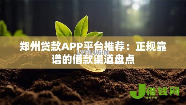 郑州贷款APP平台推荐：正规靠谱的借款渠道盘点