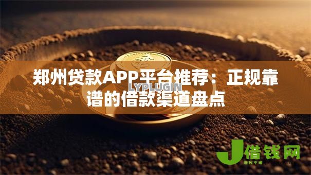 郑州贷款APP平台推荐：正规靠谱的借款渠道盘点