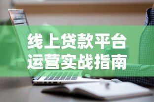 线上贷款平台运营实战指南：获客风控与合规全解析