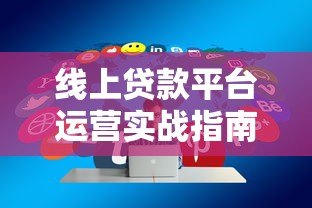 线上贷款平台运营实战指南：获客风控与合规全解析