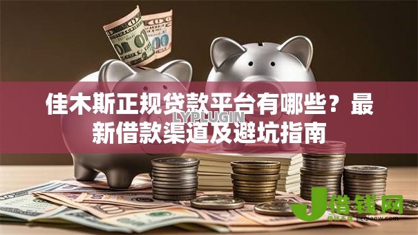 佳木斯正规贷款平台有哪些？最新借款渠道及避坑指南