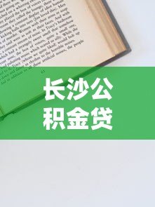 长沙公积金贷款条件、流程及平台申请全指南
