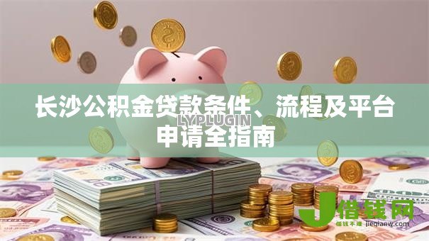 长沙公积金贷款条件、流程及平台申请全指南