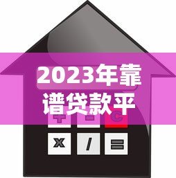 2023年靠谱贷款平台推荐:正规低息、灵活借款这样选 2023年靠谱贷款平台推荐:正规低息、灵活借款这样选
