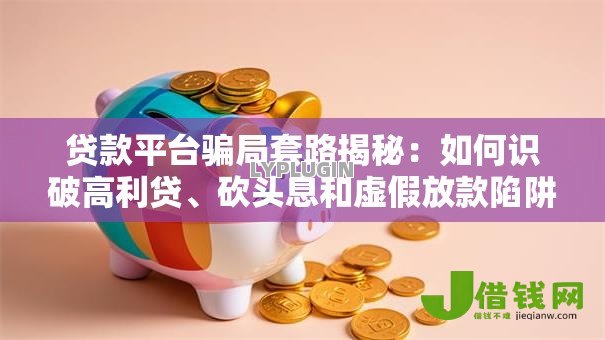 贷款平台骗局套路揭秘:如何识破高利贷、砍头息和虚假放款陷阱 贷款平台骗局套路揭秘:如何识破高利贷、砍头息和虚假放款陷阱
