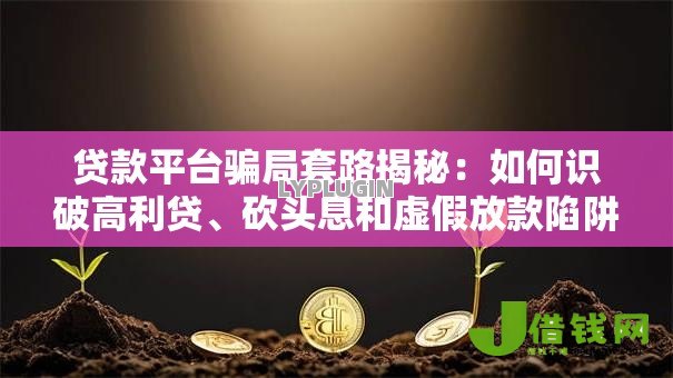 贷款平台骗局套路揭秘:如何识破高利贷、砍头息和虚假放款陷阱 贷款平台骗局套路揭秘:如何识破高利贷、砍头息和虚假放款陷阱