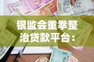 银监会重拳整治贷款平台:行业洗牌背后的监管逻辑与用户影响 银监会重拳整治贷款平台:行业洗牌背后的监管逻辑与用户影响