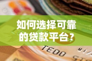 如何选择可靠的贷款平台?正规渠道与避坑指南 如何选择可靠的贷款平台?正规渠道与避坑指南