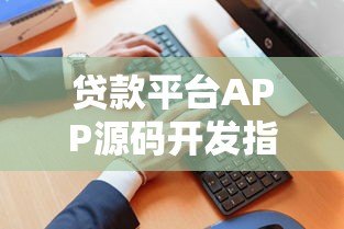 贷款平台APP源码开发指南:核心功能与合规要点解析 贷款平台APP源码开发指南:核心功能与合规要点解析