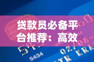 贷款员必备平台推荐：高效获客、风控管理与业务提升指南