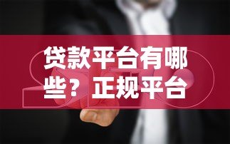 贷款平台有哪些?正规平台选择指南与避坑技巧 贷款平台有哪些?正规平台选择指南与避坑技巧