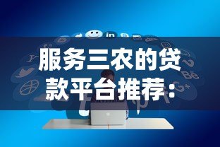 服务三农的贷款平台推荐:助力乡村振兴的金融解决方案 服务三农的贷款平台推荐:助力乡村振兴的金融解决方案