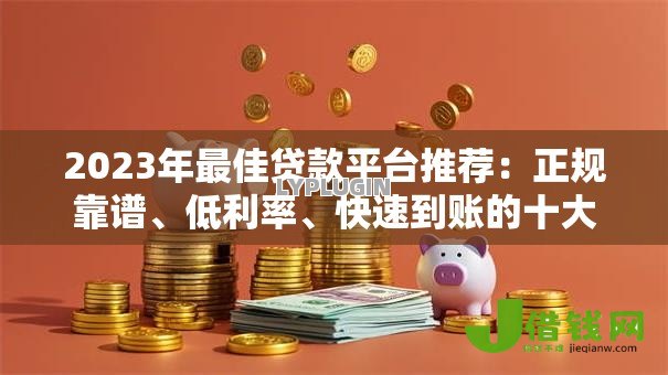 2023年最佳贷款平台推荐:正规靠谱、低利率、快速到账的十大选择 2023年最佳贷款平台推荐:正规靠谱、低利率、快速到账的十大选择