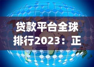 贷款平台全球排行2023:正规机构Top10与避坑指南 贷款平台全球排行2023:正规机构Top10与避坑指南