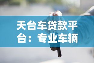 天台车贷款平台:专业车辆抵押贷款服务解析与申请指南 天台车贷款平台:专业车辆抵押贷款服务解析与申请指南