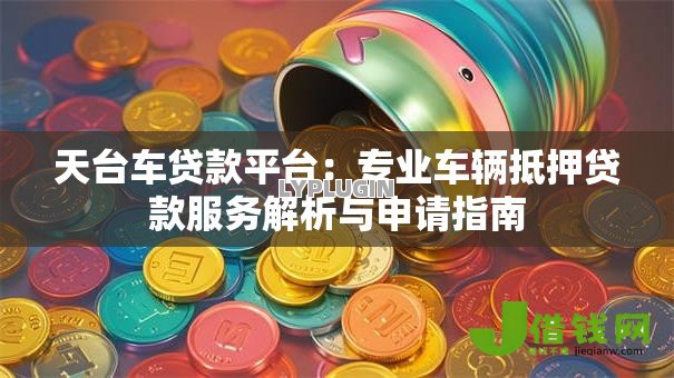 天台车贷款平台:专业车辆抵押贷款服务解析与申请指南 天台车贷款平台:专业车辆抵押贷款服务解析与申请指南