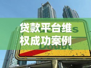 贷款平台维权成功案例解析:用户如何合法维护权益 贷款平台维权成功案例解析:用户如何合法维护权益