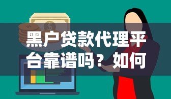 黑户贷款代理平台靠谱吗?如何选择安全渠道快速下款 黑户贷款代理平台靠谱吗?如何选择安全渠道快速下款