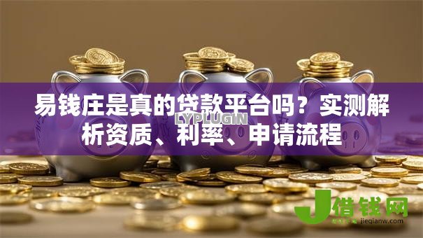 易钱庄是真的贷款平台吗?实测解析资质、利率、申请流程 易钱庄是真的贷款平台吗?实测解析资质、利率、申请流程