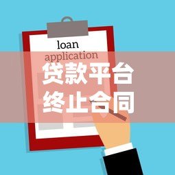 贷款平台终止合同注意事项及应对指南