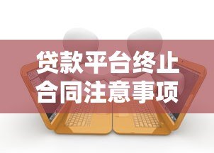 贷款平台终止合同注意事项及应对指南