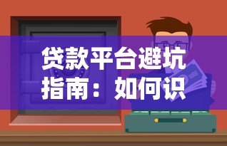 贷款平台避坑指南:如何识别不靠谱借贷渠道 贷款平台避坑指南:如何识别不靠谱借贷渠道
