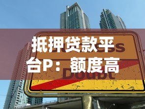 抵押贷款平台P：额度高、利率低、放款快的专业借贷指南