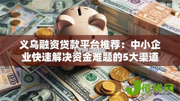 义乌融资贷款平台推荐:中小企业快速解决资金难题的5大渠道 义乌融资贷款平台推荐:中小企业快速解决资金难题的5大渠道