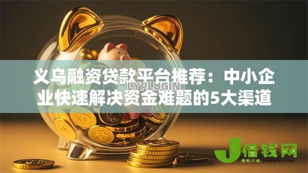 义乌融资贷款平台推荐:中小企业快速解决资金难题的5大渠道 义乌融资贷款平台推荐:中小企业快速解决资金难题的5大渠道