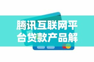 腾讯互联网平台贷款产品解析：优势、申请流程与使用指南