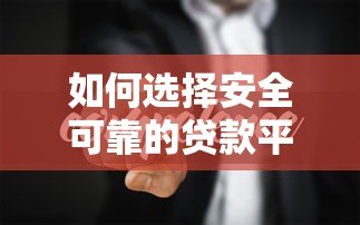 如何选择安全可靠的贷款平台分期?这7个要点必须知道 如何选择安全可靠的贷款平台分期?这7个要点必须知道