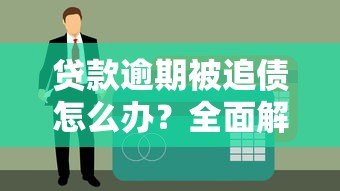贷款逾期被追债怎么办?全面解析处理办法 贷款逾期被追债怎么办?全面解析处理办法
