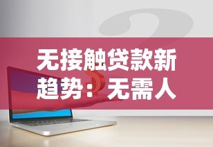 无接触贷款新趋势:无需人脸验证的借贷平台如何安全操作? 无接触贷款新趋势:无需人脸验证的借贷平台如何安全操作?