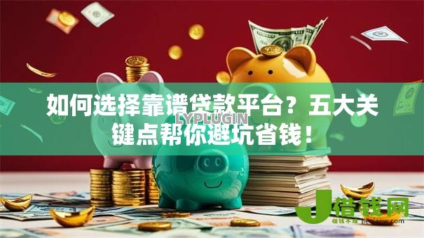 如何选择靠谱贷款平台?五大关键点帮你避坑省钱! 如何选择靠谱贷款平台?五大关键点帮你避坑省钱!