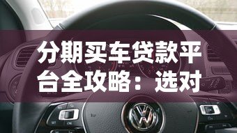 分期买车贷款平台全攻略:选对方案轻松购车 分期买车贷款平台全攻略:选对方案轻松购车