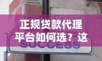 正规贷款代理平台如何选?这5个避坑技巧必须知道 正规贷款代理平台如何选?这5个避坑技巧必须知道
