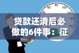 贷款还清后必做的6件事:征信维护与财务规划全攻略 贷款还清后必做的6件事:征信维护与财务规划全攻略
