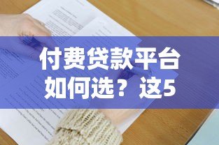 付费贷款平台如何选？这5大优势与避坑指南必须了解