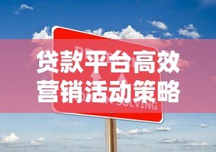 贷款平台高效营销活动策略与实战技巧解析 贷款平台高效营销活动策略与实战技巧解析